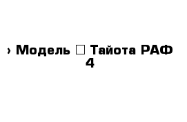  › Модель ­ Тайота РАФ-4